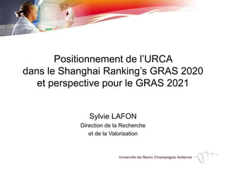Positionnement de l’URCA
dans le Shanghai Ranking’s GRAS 2020
et perspective pour le GRAS 2021
Sylvie LAFON
Direction de la Recherche
et de la Valorisation
 