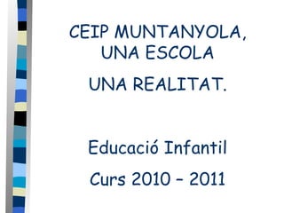 CEIP MUNTANYOLA, UNA ESCOLA UNA REALITAT. Educació Infantil Curs 20 10  – 201 1 