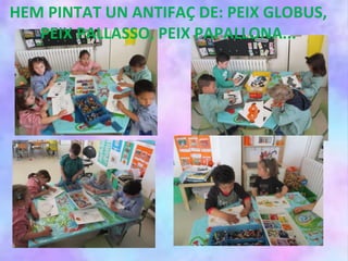 HEM PINTAT UN ANTIFAÇ DE: PEIX GLOBUS,
PEIX PALLASSO, PEIX PAPALLONA...
 