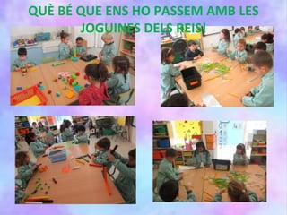 QUÈ BÉ QUE ENS HO PASSEM AMB LES
JOGUINES DELS REIS!
 