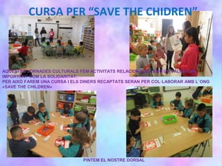 CURSA PER “SAVE THE CHIDREN”
AQUESTES JORNADES CULTURALS FEM ACTIVITATS RELACIONADES AMB UN VALOR TAN
IMPORTANT COM LA SOLIDARITAT.
PER AIXÒ FAREM UNA CURSA I ELS DINERS RECAPTATS SERAN PER COL·LABORAR AMB L´ONG
«SAVE THE CHILDREN»
PINTEM EL NOSTRE DORSAL
 