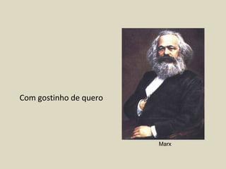 Com gostinho de quero  Marx 