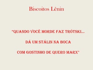 Biscoitos Lênin “ quando você morde faz Trótski... dá um Stálin na boca com gostinho de quero Marx" 