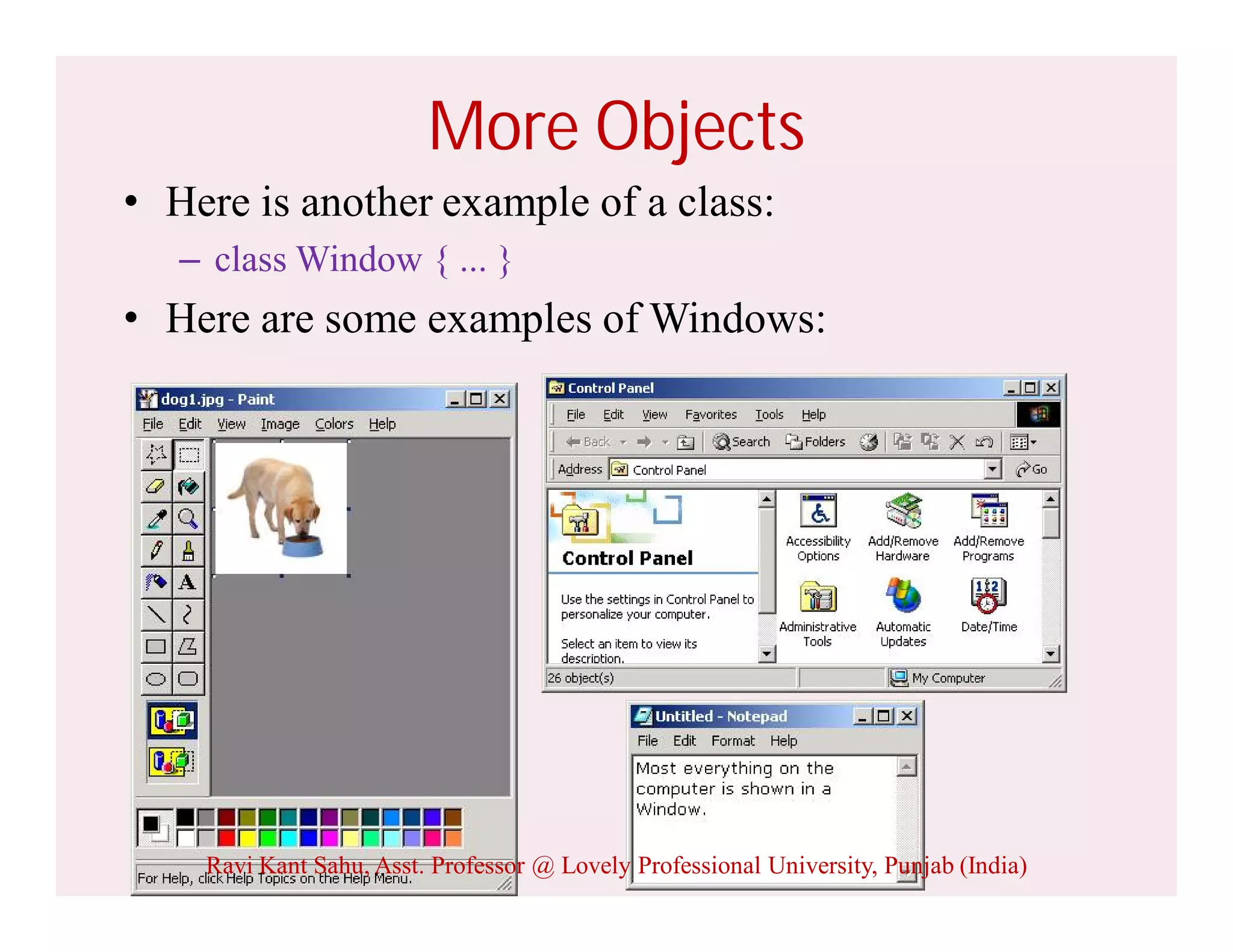 7
More Objects
• Here is another example of a class:
– class Window { ... }
• Here are some examples of Windows:
Ravi Kant Sahu, Asst. Professor @ Lovely Professional University, Punjab (India)
 