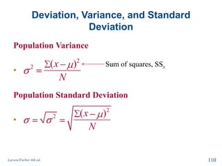 Deviation, Variance, and Standard
Deviation
Population Variance
•
Population Standard Deviation
•
Larson/Farber 4th ed. 110
2
2 ( )x
N
Sum of squares, SSx
2
2 ( )x
N
 