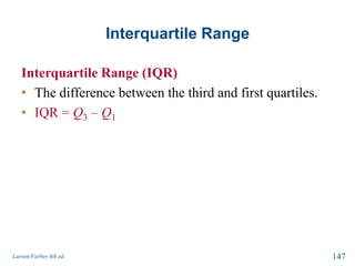 Interquartile Range
Interquartile Range (IQR)
• The difference between the third and first quartiles.
• IQR = Q3 – Q1
Larson/Farber 4th ed. 147
 