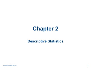 Chapter 2
Descriptive Statistics
1Larson/Farber 4th ed.
 