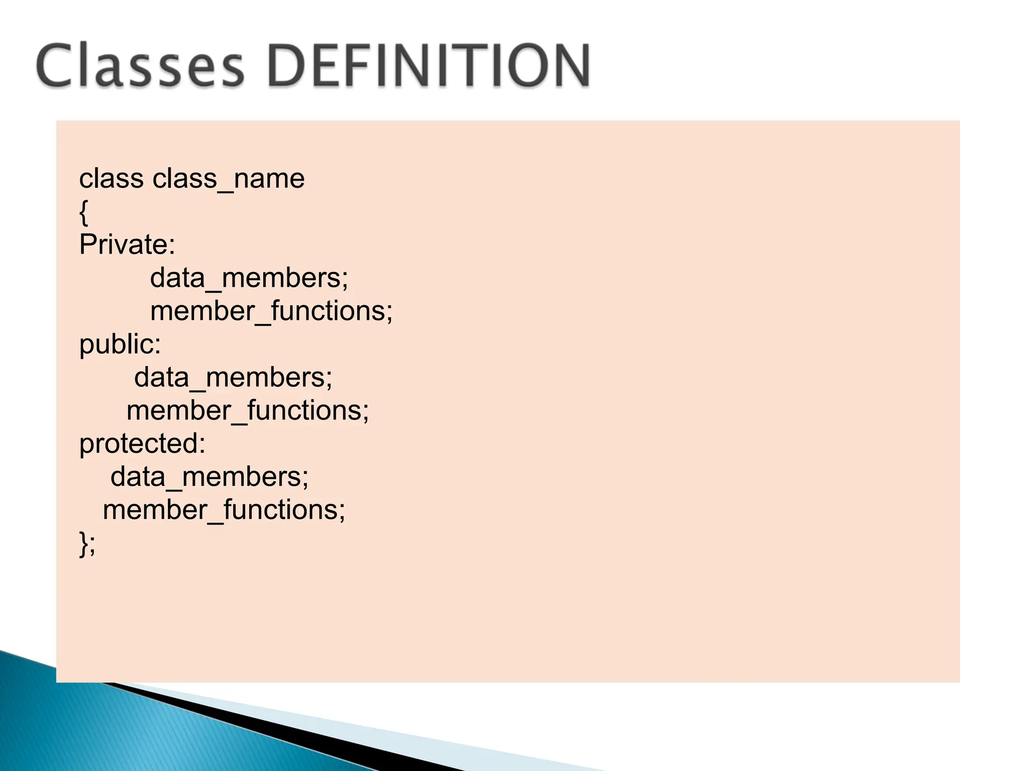 class class_name
{
Private:
data_members;
member_functions;
public:
data_members;
member_functions;
protected:
data_members;
member_functions;
};
 