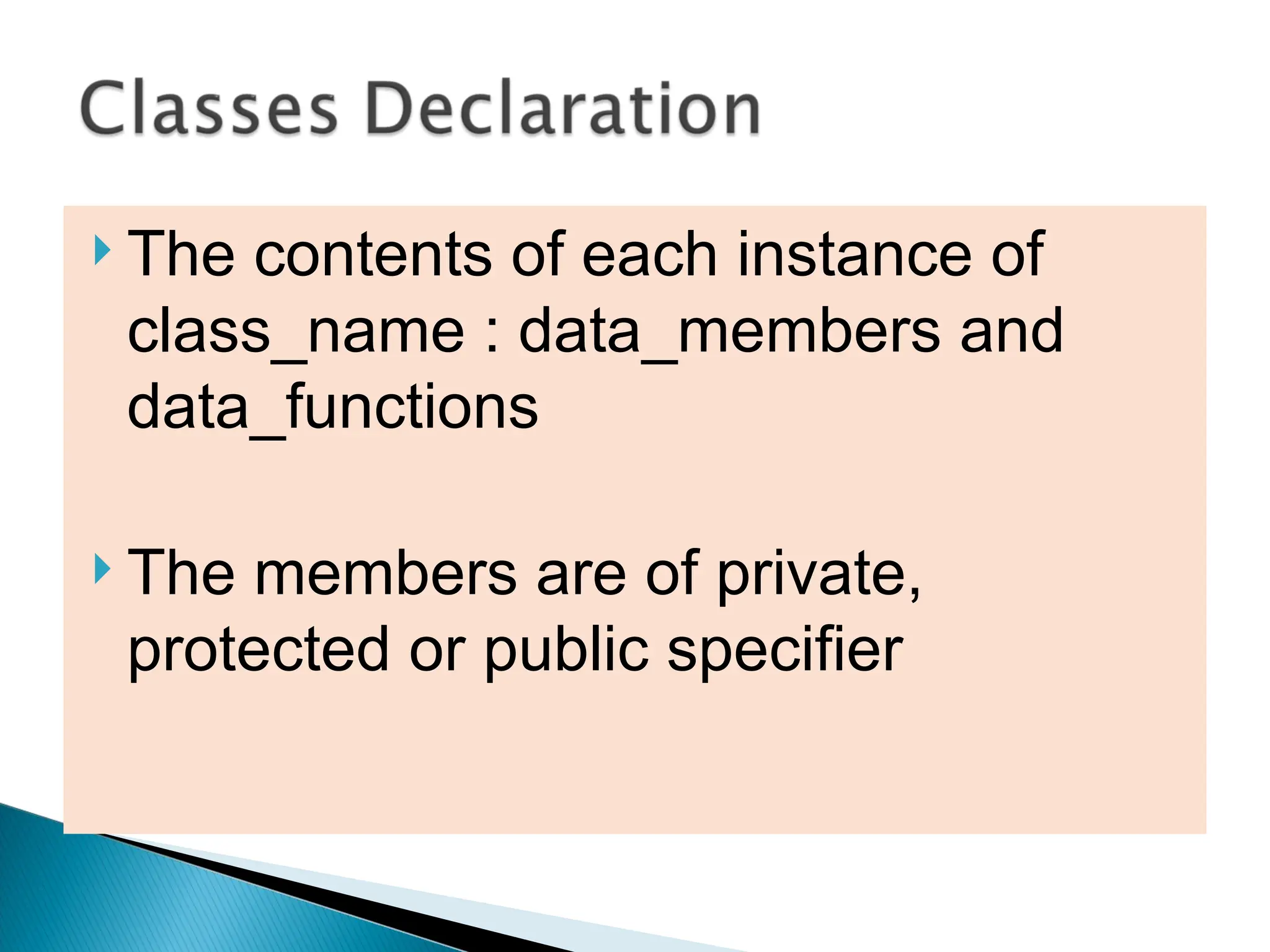  The contents of each instance of
class_name : data_members and
data_functions
 The members are of private,
protected or public specifier
 