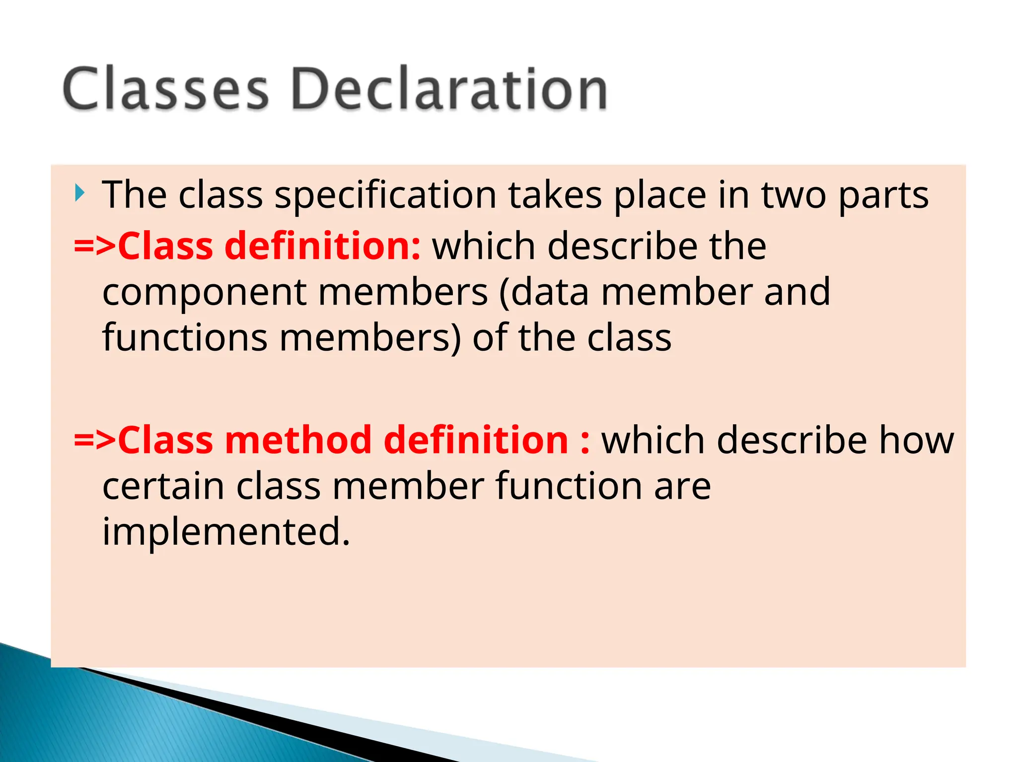  The class specification takes place in two parts
=>Class definition: which describe the
component members (data member and
functions members) of the class
=>Class method definition : which describe how
certain class member function are
implemented.
 