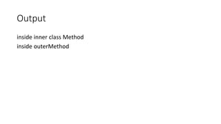 Output
inside inner class Method
inside outerMethod
 