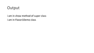 Output
i am in show method of super class
i am in Flavor1Demo class
 