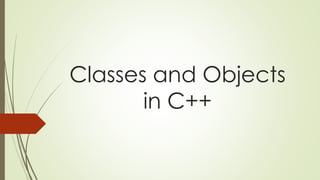 Classes and Objects
in C++
 