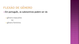 ⦿ Em português, os substantivos podem ser do
◾gênero masculino
ou
◾gênero feminino
 