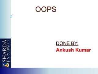 OOPS



   DONE BY:
   Ankush Kumar
 