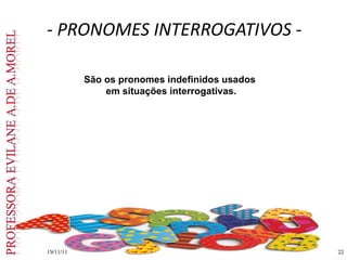 - PRONOMES INTERROGATIVOS -
19/11/11
19/11/11 22
22
São os pronomes indefinidos usados
em situações interrogativas.
 