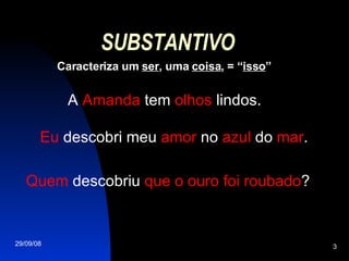 SUBSTANTIVO Caracteriza um  ser , uma  coisa , = “ isso ” A  Amanda  tem  olhos  lindos. Eu  descobri meu  amor  no  azul  do  mar . Quem  descobriu  que o ouro foi roubado ? 