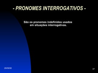 - PRONOMES INTERROGATIVOS - São os pronomes indefinidos usados  em situações interrogativas. 