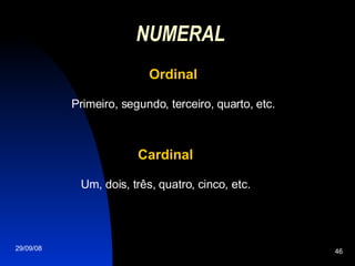 NUMERAL   Ordinal Primeiro, segundo, terceiro, quarto, etc. Cardinal Um, dois, três, quatro, cinco, etc. 