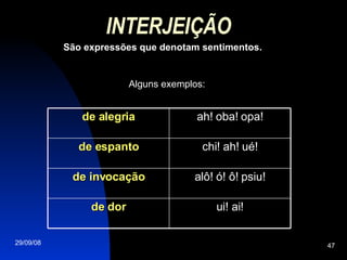 INTERJEIÇÃO   São expressões que denotam sentimentos. Alguns exemplos: ui! ai! de dor alô! ó! ô! psiu! de invocação chi! ah! ué! de espanto ah! oba! opa! de alegria 