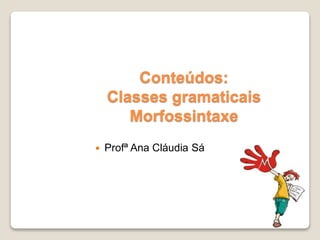 Conteúdos:
Classes gramaticais
Morfossintaxe
 Profª Ana Cláudia Sá
 