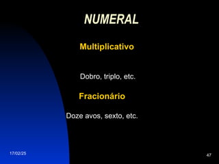 17/02/25 47
NUMERAL
Multiplicativo
Multiplicativo
Dobro, triplo, etc.
Fracionário
Fracionário
Doze avos, sexto, etc.
 