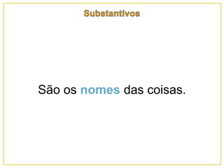 São os nomes das coisas.
 