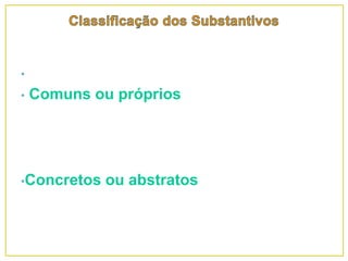 •
• Comuns ou próprios
•Concretos ou abstratos
 