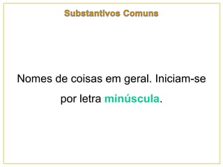Nomes de coisas em geral. Iniciam-se
por letra minúscula.
 