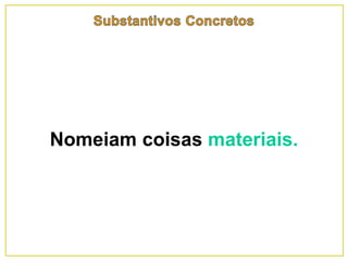 Nomeiam coisas materiais.
 