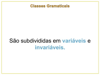 São subdivididas em variáveis e
invariáveis.
 