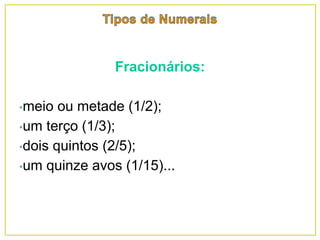 Fracionários:
•meio ou metade (1/2);
•um terço (1/3);
•dois quintos (2/5);
•um quinze avos (1/15)...
 