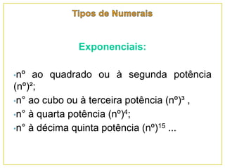 Exponenciais:
•nº ao quadrado ou à segunda potência
(nº)²;
•n° ao cubo ou à terceira potência (nº)³ ,
•n° à quarta potência (nº)4;
•n° à décima quinta potência (nº)15 ...
 