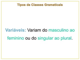 Variáveis: Variam do masculino ao
feminino ou do singular ao plural.
 