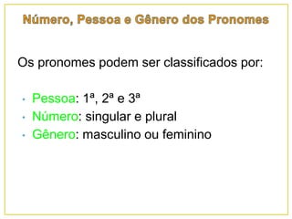 Os pronomes podem ser classificados por:
• Pessoa: 1ª, 2ª e 3ª
• Número: singular e plural
• Gênero: masculino ou feminino
 