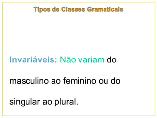 Invariáveis: Não variam do
masculino ao feminino ou do
singular ao plural.
 