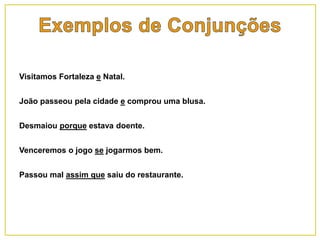 Visitamos Fortaleza e Natal.
João passeou pela cidade e comprou uma blusa.
Desmaiou porque estava doente.
Venceremos o jogo se jogarmos bem.
Passou mal assim que saiu do restaurante.
 