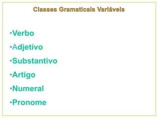 •Verbo
•Adjetivo
•Substantivo
•Artigo
•Numeral
•Pronome
 