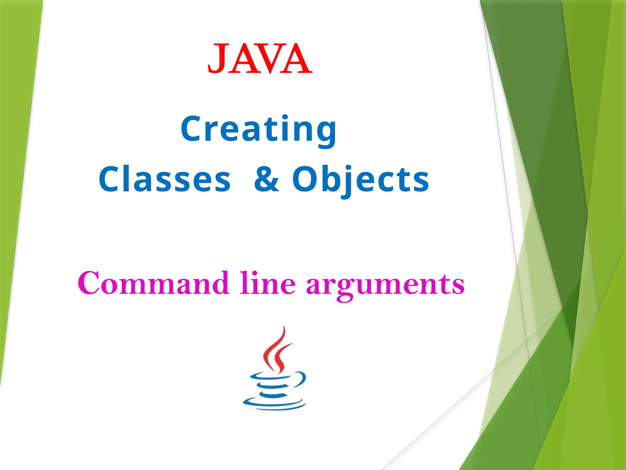 JAVA
Creating
Classes & Objects
Command line arguments
 