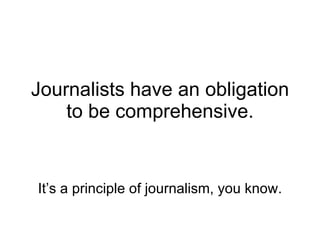 Journalists have an obligation to be comprehensive. It’s a principle of journalism, you know. 