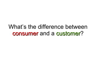 What’s the difference between  consumer  and a  customer ? 