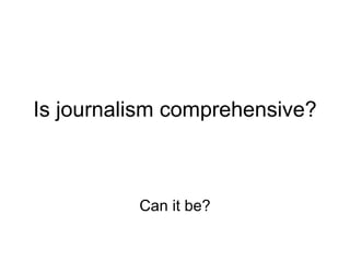 Is journalism comprehensive? Can it be? 