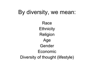 By diversity, we mean: Race Ethnicity Religion Age Gender Economic Diversity of thought (lifestyle) 