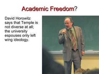 Academic Freedom ? David Horowitz says that Temple is not diverse at all; the university espouses only left wing ideology. 