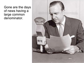 Gone are the days of news having a large common denominator. 