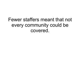 Fewer staffers meant that not every community could be covered. 