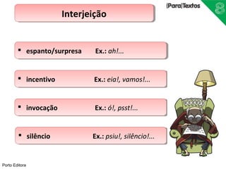 Porto Editora 
IInntteerrjjeeiiççããoo 
 eessppaannttoo//ssuurrpprreessaa E Exx..:: a ahh!!...... 
 iinncceennttiivvoo E Exx..:: e eiaia!!,, v vaammooss!!...... 
 iinnvvooccaaççããoo E Exx..:: ó ó!!,, p psssstt!!...... 
 ssiillêênncciioo E Exx..:: p pssiuiu!!,, s siliêlênnccioio!!...... 
