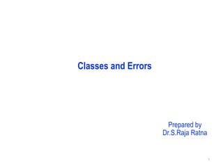 Classes and Errors
1
Prepared by
Dr.S.Raja Ratna
 