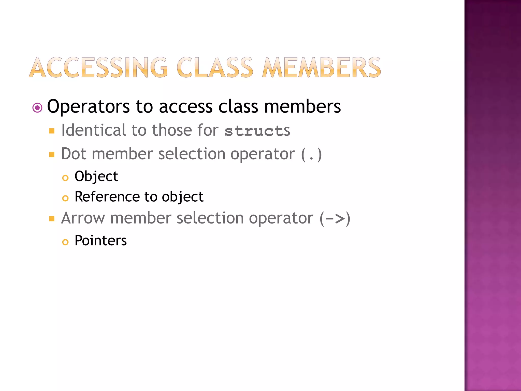  Operators         to access class members
    Identical to those for structs
    Dot member selection operator (.)
        Object
        Reference to object
    Arrow member selection operator (->)
        Pointers
 