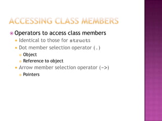  Operators         to access class members
    Identical to those for structs
    Dot member selection operator (.)
        Object
        Reference to object
    Arrow member selection operator (->)
        Pointers
 